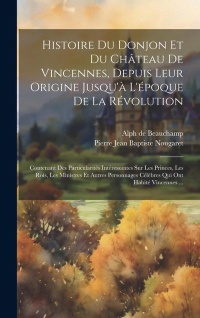 Histoire Du Donjon Et Du Château De Vincennes, Depuis Leur Origine Jusqu’à L’époque De La Révolution