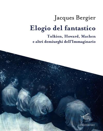Elogio del fantastico. Tolkien, Lewis, Howard, Machen e altri demiurghi dell’immaginario