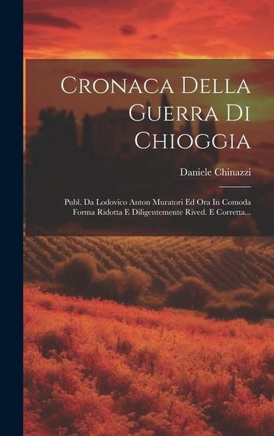 Cronaca Della Guerra Di Chioggia: Publ. Da Lodovico Anton Muratori Ed Ora In Comoda Forma Ridotta E Diligentemente Rived. E Corretta...