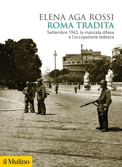 Roma tradita. Settembre 1943, la mancata difesa e l’occupazione tedesca