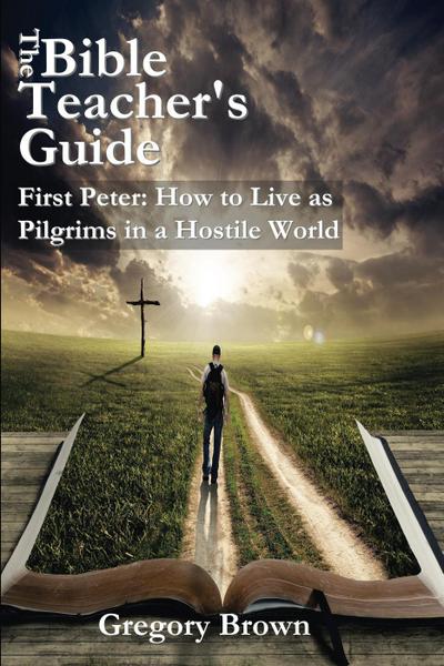 First Peter: How to Live as Pilgrims in a Hostile World (The Bible Teacher’s Guide)