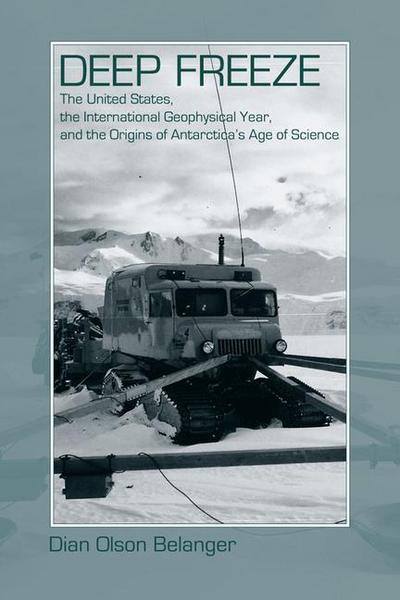 Deep Freeze: The United States, the International Geophysical Year, and the Origins of Antarctica’s Age of Science