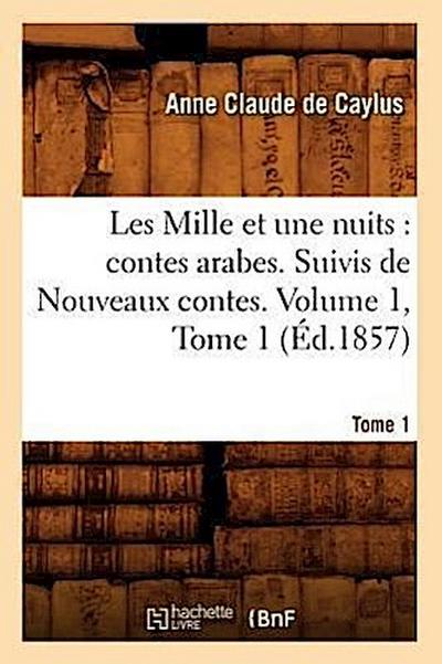 Les Mille Et Une Nuits: Contes Arabes. Suivis de Nouveaux Contes. Volume 1, Tome 1 (Éd.1857)