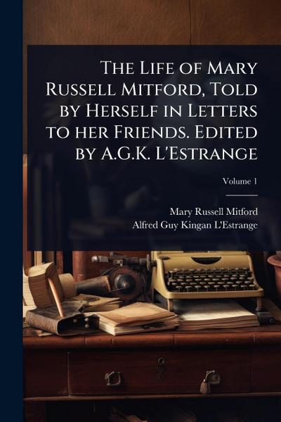 The Life of Mary Russell Mitford, Told by Herself in Letters to her Friends. Edited by A.G.K. L’Estrange
