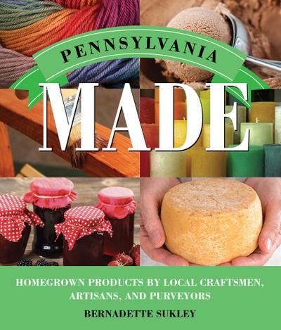 Pennsylvania Made: Homegrown Products by Local Craftsmen, Artisans, and Purveyors