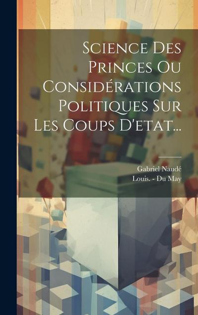 Science Des Princes Ou Considérations Politiques Sur Les Coups D’etat...