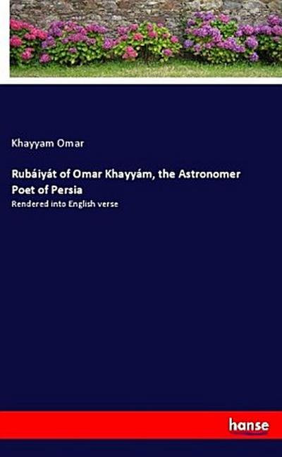Rubaiyat of Omar Khayyam, the Astronomer Poet of Persia