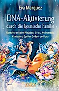 DNA-AKTIVIERUNG DURCH DIE KOSMISCHE FAMILIE: Kontakte mit den Plejaden, Sirius, Andromeda, Centaurus, Epsilon Eridani und Lyra