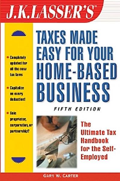 J.K. Lasser’s Taxes Made Easy for Your Home-Based Business