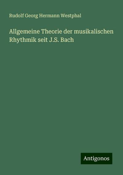 Allgemeine Theorie der musikalischen Rhythmik seit J.S. Bach