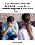 Ways to Become Calmer and Resilient: Overcome Stress, Increase Happiness, & Have More Energy