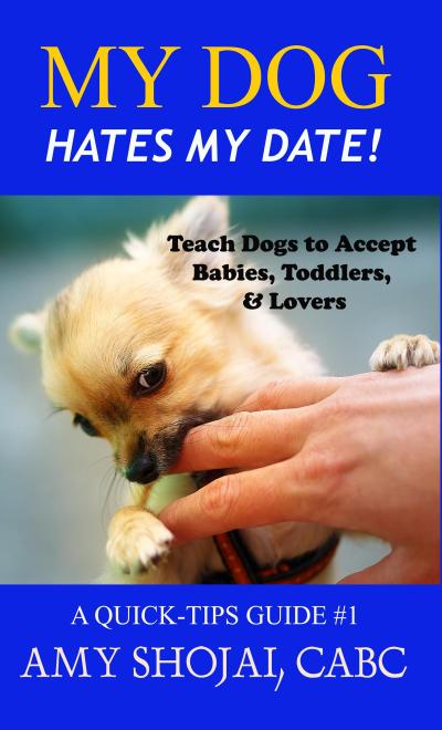 My Dog Hates My Date! Teach Dogs to Accept Babies, Toddlers & Lovers (Quick Tips Guide)