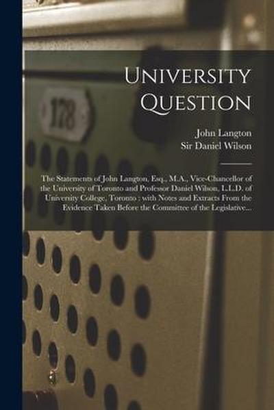 University Question [microform]: the Statements of John Langton, Esq., M.A., Vice-chancellor of the University of Toronto and Professor Daniel Wilson