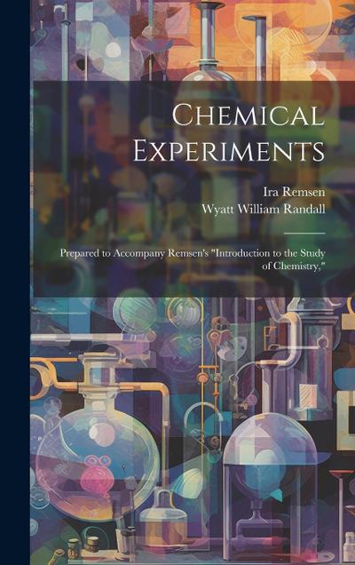 Chemical Experiments: Prepared to Accompany Remsen’s "Introduction to the Study of Chemistry,"