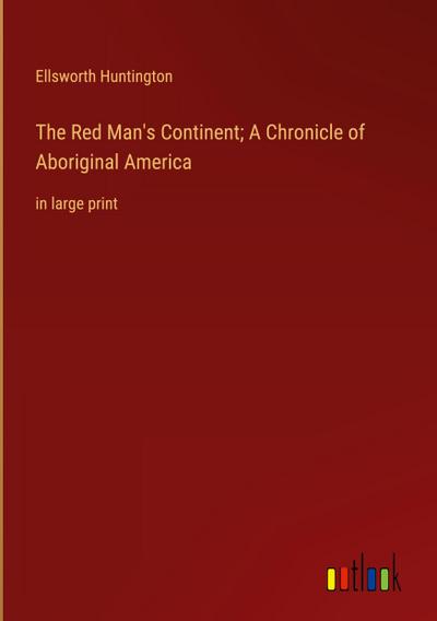 The Red Man’s Continent; A Chronicle of Aboriginal America