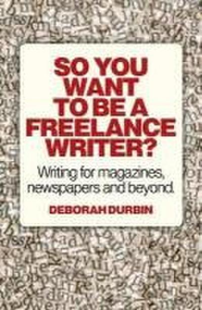 So You Want to Be a Freelance Writer?: Writing for Magazines, Newspapers and Beyond