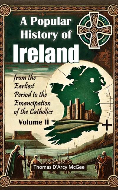 Popular History of Ireland from the Earliest Period to the Emancipation of the Catholics Volume II