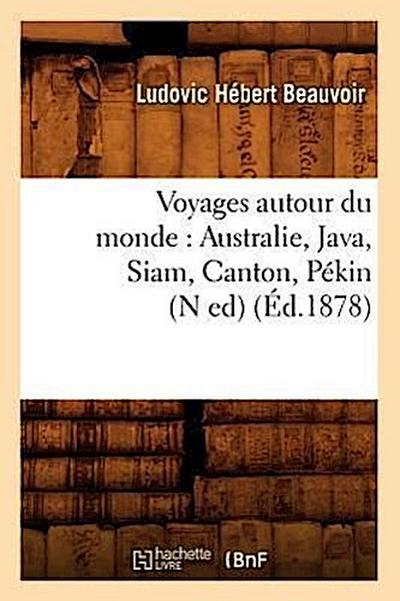 Voyages Autour Du Monde: Australie, Java, Siam, Canton, Pékin (N Ed) (Éd.1878)
