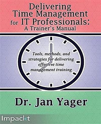 Delivering Time Management for IT Professionals: A Trainer’s Manual