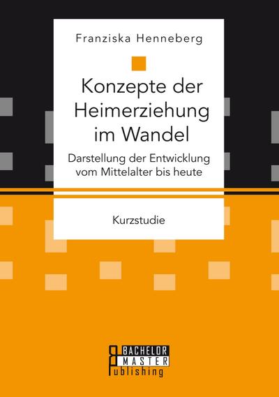 Konzepte der Heimerziehung im Wandel: Darstellung der Entwicklung vom Mittelalter bis heute