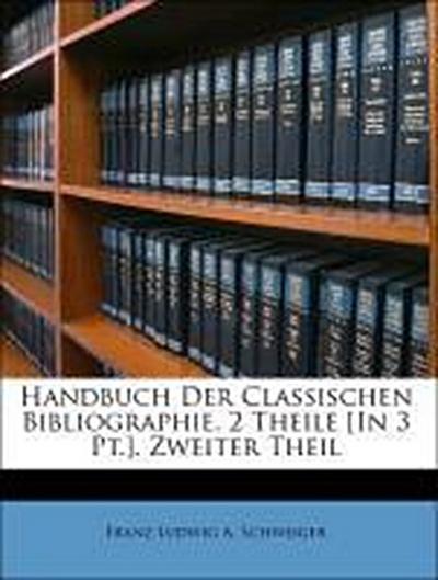 Schweiger, F: Handbuch Der Classischen Bibliographie. 2 Thei