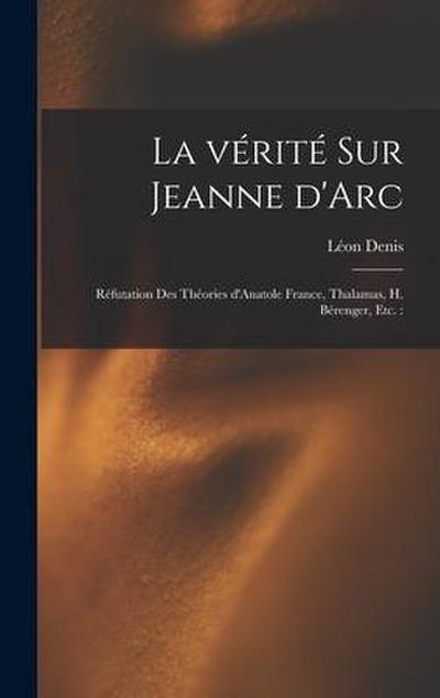 La vérité sur Jeanne d’Arc: Réfutation des théories d’Anatole France, Thalamas, H. Bérenger, etc.: