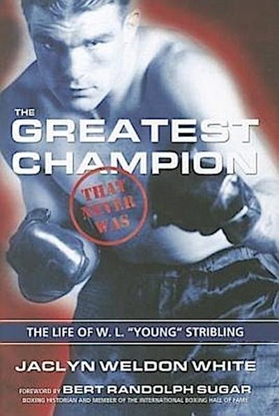 The Greatest Champion That Never Was: The Life of W. L. "Young" Stribling