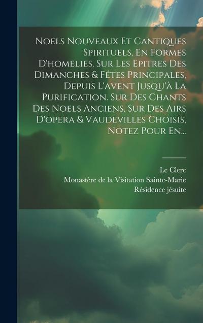 Noels Nouveaux Et Cantiques Spirituels, En Formes D’homelies, Sur Les Epitres Des Dimanches & Fétes Principales, Depuis L’avent Jusqu’à La Purificatio