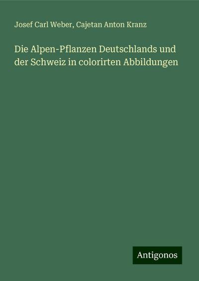 Weber, J: Alpen-Pflanzen Deutschlands und der Schweiz in col