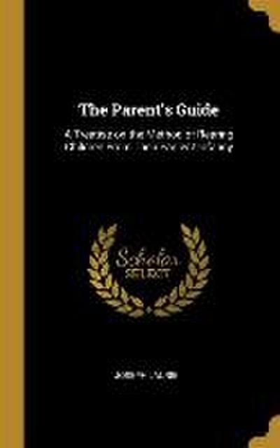 The Parent’s Guide: A Treatise on the Method of Rearing Children From Their Earliest Infancy