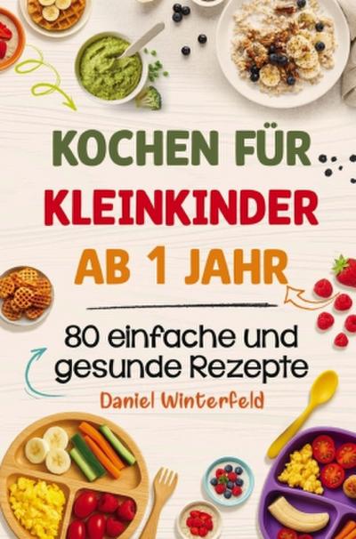 Kochen für Kleinkinder ab 1 Jahr - 80 einfache und gesunde Rezepte