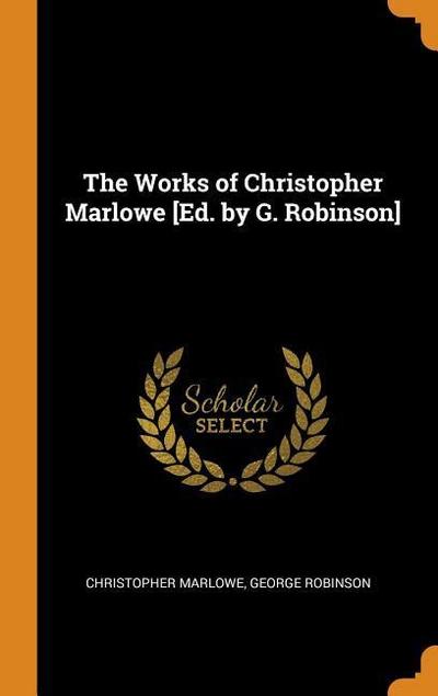 The Works of Christopher Marlowe [ed. by G. Robinson]