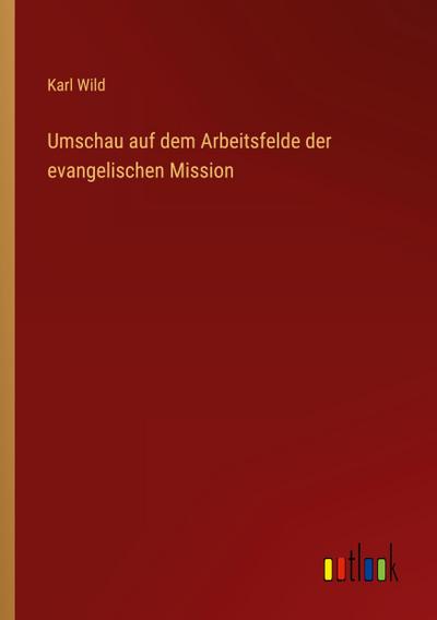 Umschau auf dem Arbeitsfelde der evangelischen Mission