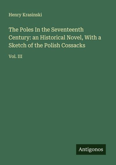 The Poles In the Seventeenth Century: an Historical Novel, With a Sketch of the Polish Cossacks