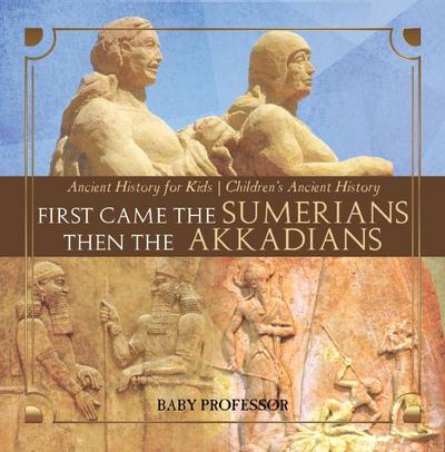 First Came The Sumerians Then The Akkadians - Ancient History for Kids | Children’s Ancient History