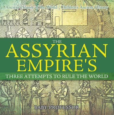 The Assyrian Empire’s Three Attempts to Rule the World : Ancient History of the World | Children’s Ancient History