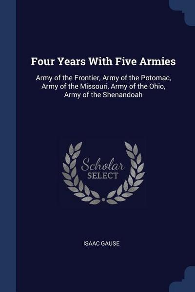 Four Years With Five Armies: Army of the Frontier, Army of the Potomac, Army of the Missouri, Army of the Ohio, Army of the Shenandoah