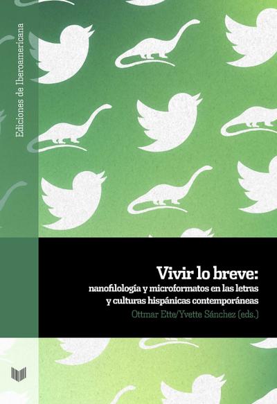 Vivir lo breve : nanofilología y microformatos en las letras y culturas hispanas contemporáneas