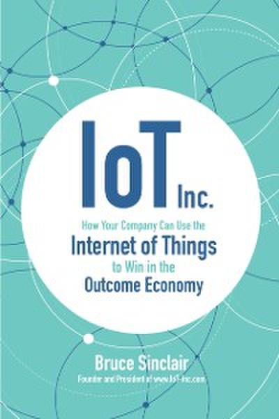 IoT Inc.: How Your Company Can Use the Internet of Things to Win in the Outcome Economy