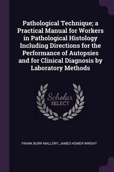 Pathological Technique; a Practical Manual for Workers in Pathological Histology Including Directions for the Performance of Autopsies and for Clinical Diagnosis by Laboratory Methods