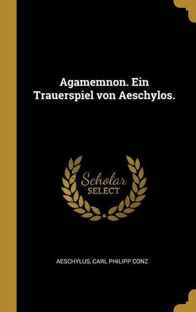 Agamemnon. Ein Trauerspiel Von Aeschylos.