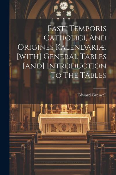 Fasti Temporis Catholici, And Origines Kalendariæ. [with] General Tables [and] Introduction To The Tables