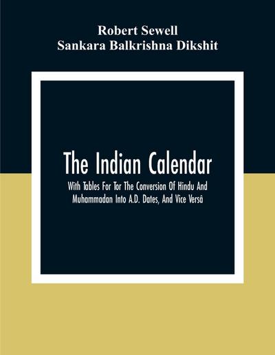 The Indian Calendar, With Tables For Tor The Conversion Of Hindu And Muhammadan Into A.D. Dates, And Vice Versâ