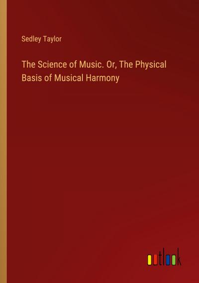The Science of Music. Or, The Physical Basis of Musical Harmony