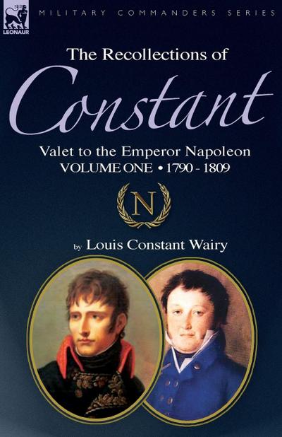 The Recollections of Constant, Valet to the Emperor Napoleon Volume 1