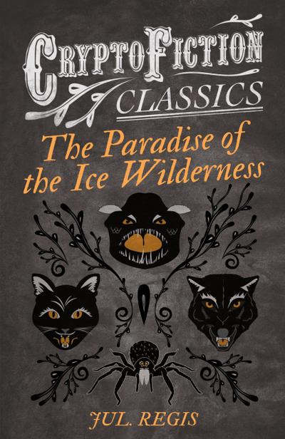 The Paradise of the Ice Wilderness (Cryptofiction Classics - Weird Tales of Strange Creatures)