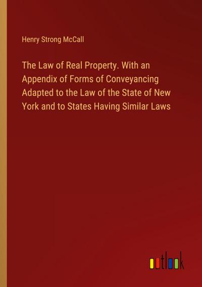 The Law of Real Property. With an Appendix of Forms of Conveyancing Adapted to the Law of the State of New York and to States Having Similar Laws