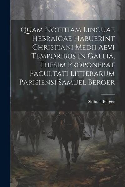 Quam Notitiam Linguae Hebraicae Habuerint Christiani Medii Aevi Temporibus in Gallia, Thesim Proponebat Facultati Litterarum Parisiensi Samuel Berger