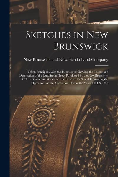 Sketches in New Brunswick [microform]: Taken Principally With the Intention of Shewing the Nature and Description of the Land in the Tract Purchased b