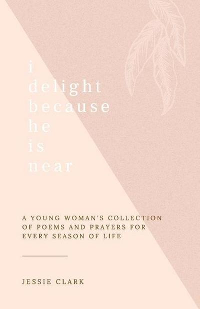 I Delight Because He Is Near: A Young Woman’s Collection of Poems and Prayers for Every Season of Life.